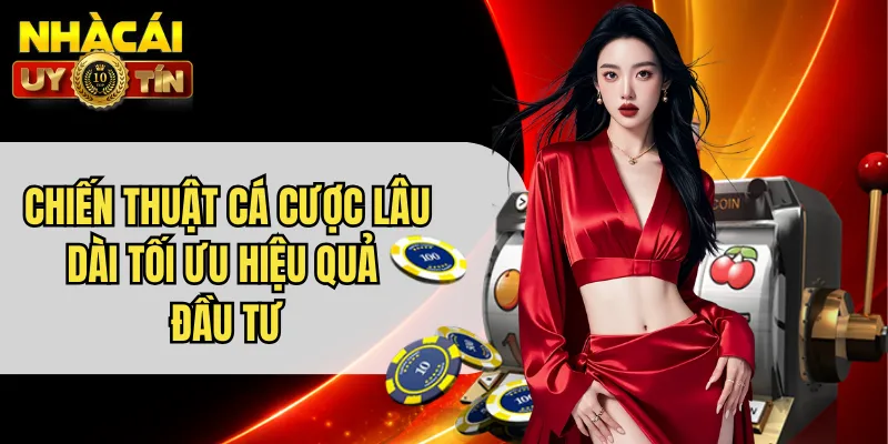 Chiến Thuật Cá Cược Lâu Dài Tối Ưu Hiệu Quả Đầu Tư