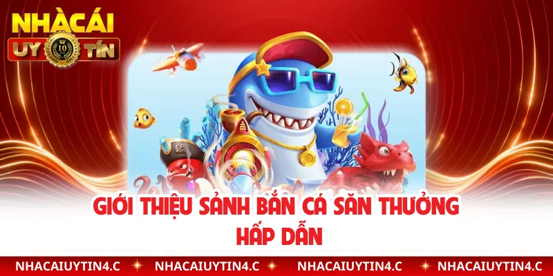 Giới thiệu sảnh bắn cá săn thưởng hấp dẫn 