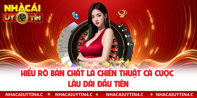 Hiểu rõ bản chất là chiến thuật cá cược lâu dài đầu tiên