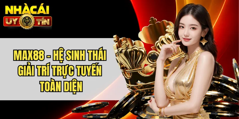 MAX88 - Hệ Sinh Thái Giải Trí Trực Tuyến Toàn Diện