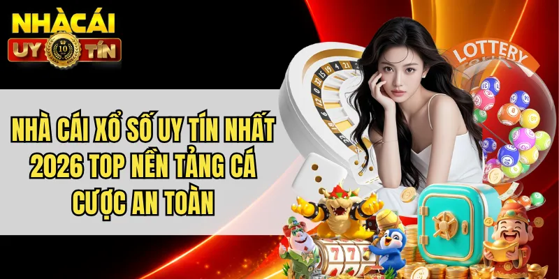 Nhà Cái Xổ Số Uy Tín Nhất 2026 Top Nền Tảng Cá Cược An Toàn