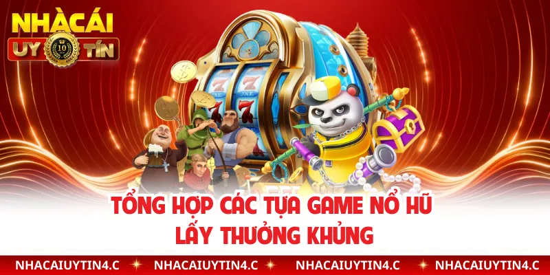 Tổng hợp các tựa game nổ hũ lấy thưởng khủng