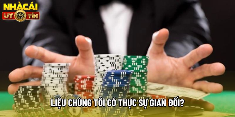 Liệu chúng tôi có thực sự gian đối? Liệu chúng tôi có thực sự gian đối?