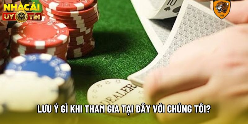 Lưu ý gì khi tham gia tại đây với chúng tôi?